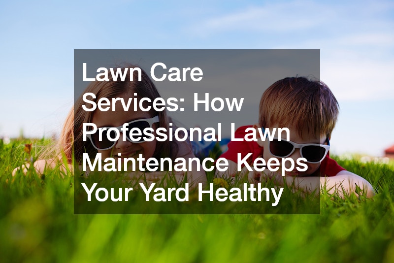 Lawn Care Services  How Professional Lawn Maintenance Keeps Your Yard Healthy